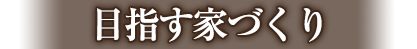 目指す家づくり