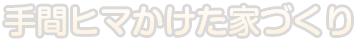 手間ヒマかけた家づくり