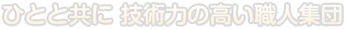 ひとと共に　技術力の高い職人集団