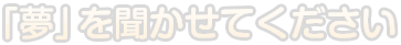 「夢」を聞かせてください